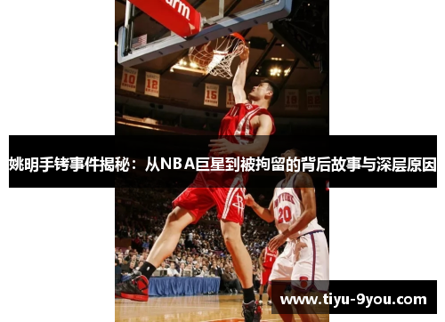 姚明手铐事件揭秘：从NBA巨星到被拘留的背后故事与深层原因
