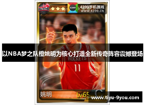 以NBA梦之队橙姚明为核心打造全新传奇阵容震撼登场