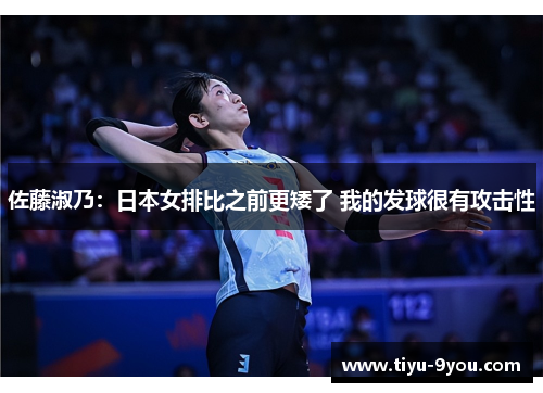 佐藤淑乃：日本女排比之前更矮了 我的发球很有攻击性