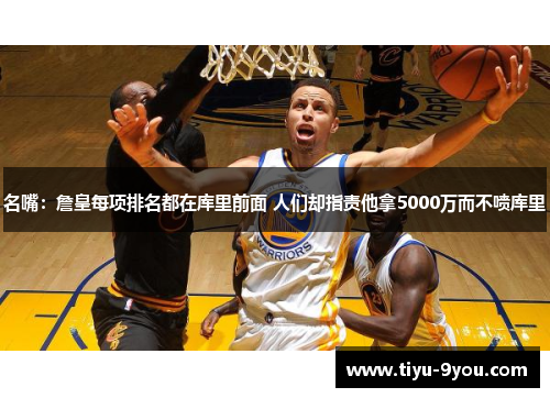 名嘴：詹皇每项排名都在库里前面 人们却指责他拿5000万而不喷库里