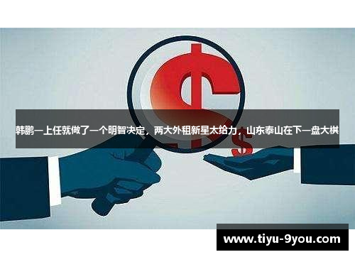 韩鹏一上任就做了一个明智决定,两大外租新星太给力,山东泰山在下一盘大棋